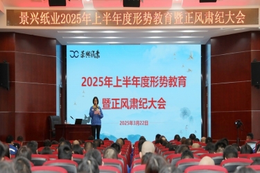 正視形勢 破局前行 | 景興紙業(yè)2025年上半年度形勢教育暨正風肅紀大會隆重召開